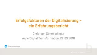 Erfolgsfaktoren der Digitalisierung –
ein Erfahrungsbericht
Christoph Schmiedinger
Agile Digital Transformation, 22.03.2018
@cschmiedinger
 