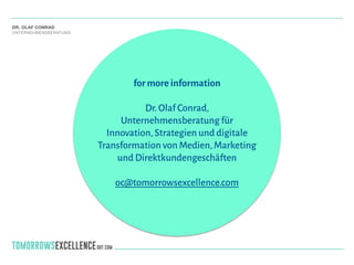 für Publisher
for more information
!
Dr.Olaf Conrad,
Unternehmensberatung für 
Innovation,Strategien und digitale
Transformation von Medien,Marketing
und Direktkundengeschäften
!
oc@tomorrowsexcellence.com
 