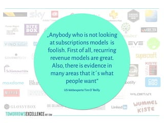 „Anybody who is not looking
at subscriptions models is
foolish.First of all,recurring
revenue models are great.
Also,there is evidence in
many areas that it´s what
people want“
!
US-Webexperte Tim O´Reilly
 