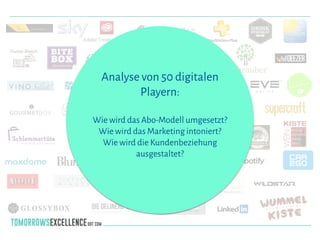 Analyse von 50 digitalen
Playern:
!
Wie wird das Abo-Modell umgesetzt?
Wie wird das Marketing intoniert?
Wie wird die Kundenbeziehung
ausgestaltet?
 