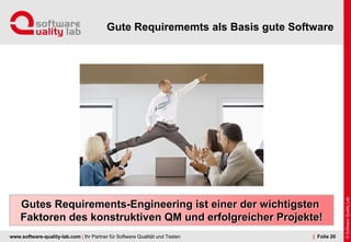 www.software-quality-lab.com | Ihr Partner für Software Qualität und Testen
Gute Requirememts als Basis gute Software
| Folie 20
Gutes Requirements-Engineering ist einer der wichtigsten
Faktoren des konstruktiven QM und erfolgreicher Projekte!
 