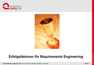 www.software-quality-lab.com | Ihr Partner für Software Qualität und Testen
Erfolgsfaktoren für Requirements Engineering
| Folie 5
 