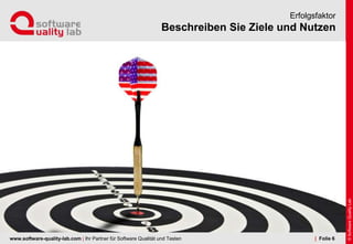 www.software-quality-lab.com | Ihr Partner für Software Qualität und Testen
Beschreiben Sie Ziele und Nutzen
Erfolgsfaktor
| Folie 6
 
