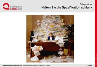 www.software-quality-lab.com | Ihr Partner für Software Qualität und Testen
Halten Sie die Spezifikation schlank
Erfolgsfaktor
| Folie 9
 
