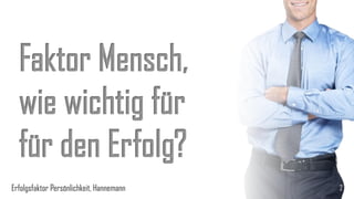 2
Faktor Mensch,
wie wichtig für
für den Erfolg?
Erfolgsfaktor Persönlichkeit, Hannemann
 