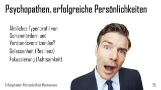 Psychopathen, erfolgreiche Persönlichkeiten?
Ähnliches Typenprofil von
Serienmördern und
Vorstandsvorsitzenden?
Gelassenheit (Resilienz)
Fokussierung (Achtsamkeit)
Erfolgsfaktor Persönlichkeit, Hannemann 25
 