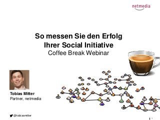1
So messen Sie den Erfolg
Ihrer Social Initiative
Coffee Break Webinar
Tobias Mitter
Partner, netmedia
@tobiasmitter
 