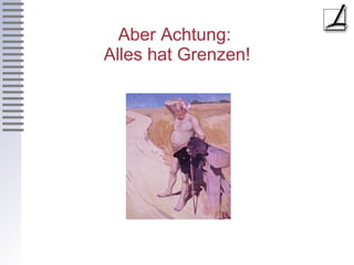 Aber Achtung:  Alles hat Grenzen! 