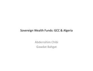 Sovereign Wealth Funds: GCC & Algeria
Abderrahim Chibi
Gawdat Bahgat
 