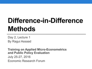 Difference-in-Difference
Methods
Day 2, Lecture 1
By Ragui Assaad
Training on Applied Micro-Econometrics
and Public Policy Evaluation
July 25-27, 2016
Economic Research Forum
 