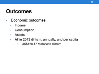 Outcomes
16
• Economic outcomes
• Income
• Consumption
• Assets
• All in 2013 dirham, annually, and per capita
• US$1=8.17 Moroccan dirham
 