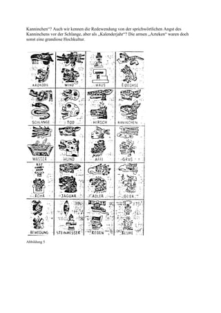 Kanninchen“? Auch wir kennen die Redewendung von der sprichwörtlichen Angst des
Kanninchens vor der Schlange, aber als „Kalenderjahr“? Die armen „Azteken“ waren doch
sonst eine grandiose Hochkultur.




Abbildung 5
 