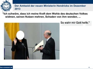 bau-unwesen.de 32
Der Amtseid der neuen Ministerin Hendricks im Dezember
2013
"Ich schwöre, dass ich meine Kraft dem Wohle...