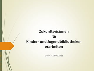 JochenDudeck*DBV*KKJB2015
Zukunftsvisionen
für
Kinder- und Jugendbibliotheken
erarbeiten
Erfurt * 28.01.2015
 