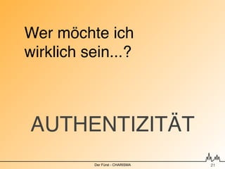 Wer möchte ich
wirklich sein...?



AUTHENTIZITÄT
          Der Fürst - CHARISMA   !21
 