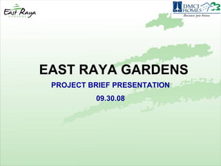 EAST RAYA GARDENS
 PROJECT BRIEF PRESENTATION
          09.30.08
 