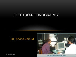 Dr,.Arvind Jain M
ELECTRO-RETINOGRAPHY
DR.ARVIND JAIN 1
 