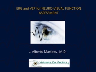 ERG and VEP for NEURO-VISUAL FUNCTION
ASSESSMENT
J. Alberto Martinez, M.D.
 