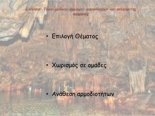 • Επιλογή Θέμαηος
• Χωριζμός ζε ομάδες
• Ανάθεζη αρμοδιοηήηων
 