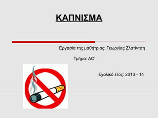ΚΑΠΝΙΣΜΑ

Εργασία της μαθήτριας: Γεωργίας Ζλατίντση
Τμήμα: ΑΟ’

Σχολικό έτος: 2013 - 14

 