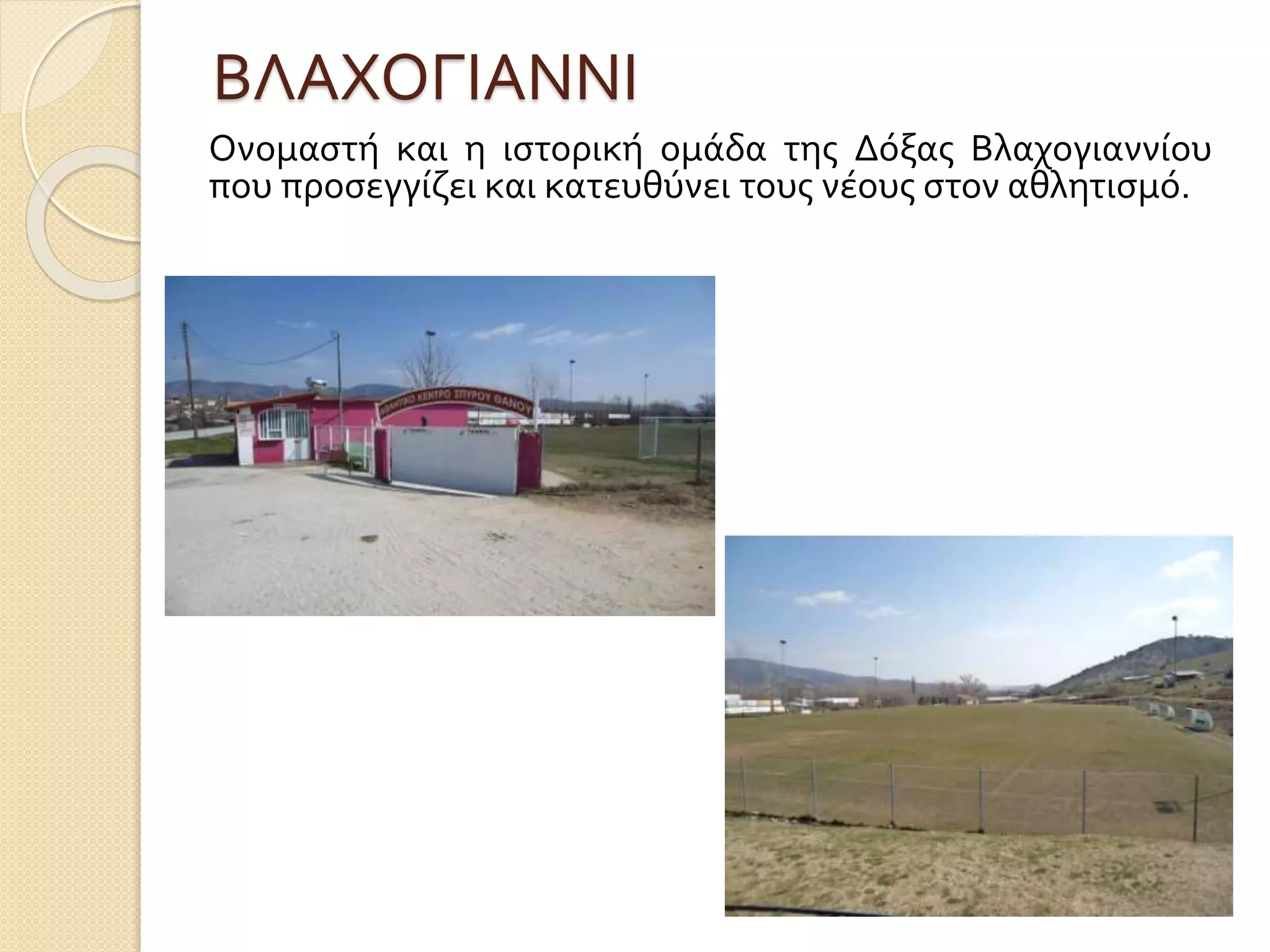 ΒΛΑΧΟΓΙΑΝΝΙ
Ονομαστή και η ιστορική ομάδα της Δόξας Βλαχογιαννίου
που προσεγγίζει και κατευθύνει τους νέους στον αθλητισμό.
 