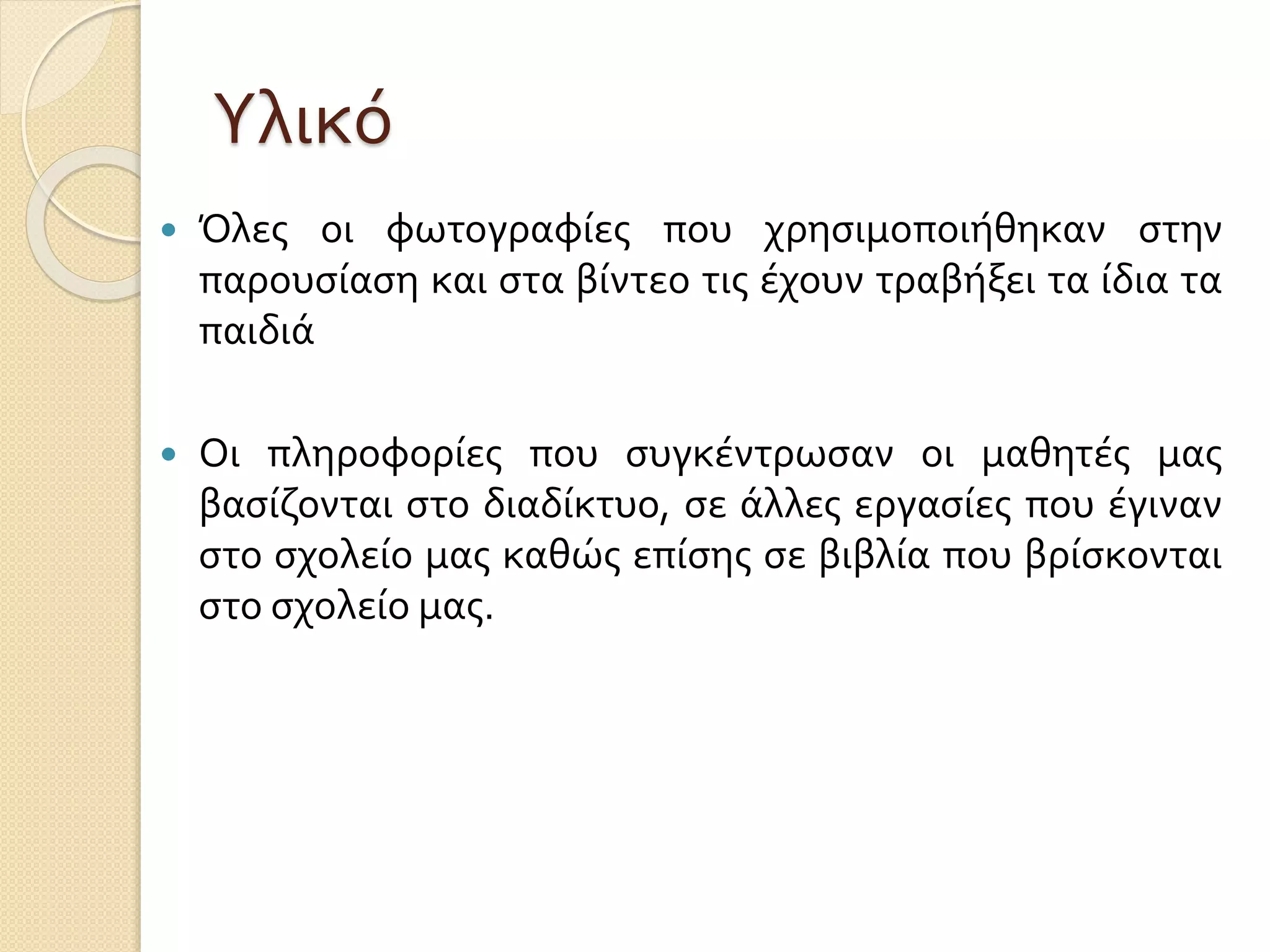 Υλικό
 Όλες οι φωτογραφίες που χρησιμοποιήθηκαν στην
παρουσίαση και στα βίντεο τις έχουν τραβήξει τα ίδια τα
παιδιά
 Οι πληροφορίες που συγκέντρωσαν οι μαθητές μας
βασίζονται στο διαδίκτυο, σε άλλες εργασίες που έγιναν
στο σχολείο μας καθώς επίσης σε βιβλία που βρίσκονται
στο σχολείο μας.
 