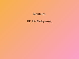 ikonteles
ΠΕ: 03 - Μαθηματικός
 