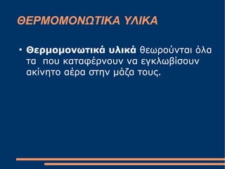 ΘΕΡΜΟΜΟΝΩΤΙΚΑ ΥΛΙΚΑ
●
Θερμομονωτικά υλικά θεωρούνται όλα
τα που καταφέρνουν να εγκλωβίσουν
ακίνητο αέρα στην μάζα τους.
 