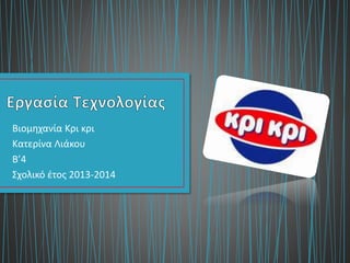 Βιομηχανία Κρι κρι
Κατερίνα Λιάκου
Β’4
Σχολικό έτος 2013-2014
 