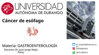 Cáncer de esófago
Materia: GASTROENTEROLOGÍA
Docente: Dr. Juan Jorge Mejía
Pérez
biliodigestivo
6673 905414
dr_mejia26@hotmail.co
m
 
