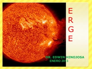 E
R
G
E
DR. EDWIN HINOJOSA
ENERO 2013
 