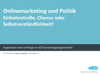 Digital Content Marketing
Ergebnisse einer Umfrage an 620 Bundestagsabgeordnete
Onlinemarketing und Politik
Einbahnstraße, Chance oder
Selbstverständlichkeit?
Sven-Olaf Peeck // sop@crowdmedia.de // @dhearjohnny
 