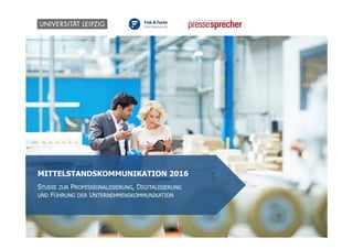 1
MITTELSTANDSKOMMUNIKATION 2016
STUDIE ZUR PROFESSIONALISIERUNG, DIGITALISIERUNG
UND FÜHRUNG DER UNTERNEHMENSKOMMUNIKATION
 