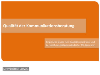 Qualität der Kommunikationsberatung
Empirische Studie zum Qualitätsverständnis und
zu Handlungsstrategien deutscher PR-Agenturen
 