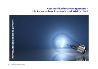 30 / © 2008 Universität Leipzig
Kommunikationsmanagement –
Lücke zwischen Anspruch und Wirklichkeit
Kommunikationsmanageme...