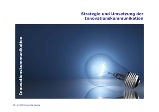 35 / © 2008 Universität Leipzig
Strategie und Umsetzung der
Innovationskommunikation
Innovationskommunikation
 