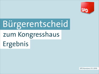 Bürgerentscheid
zum Kongresshaus
Ergebnis


                   SPD Konstanz 21.3.2010
 