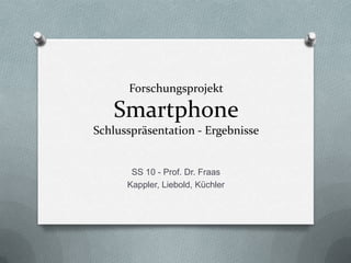 ForschungsprojektSmartphoneSchlusspräsentation - Ergebnisse SS 10 - Prof. Dr. Fraas Kappler, Liebold, Küchler 