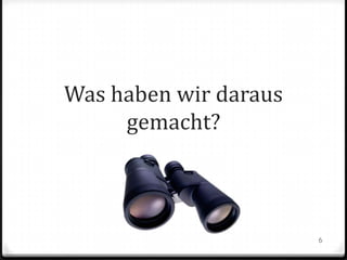 Was haben wir daraus
gemacht?

6

 
