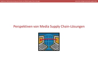 Ergebnisse: Marktuntersuchung zum Einsatz von Media Supply Chain‐Lösungen   www.hdm‐stuttgart.de/media‐supply‐chain




                       Perspektiven von Media Supply Chain‐Lösungen
 