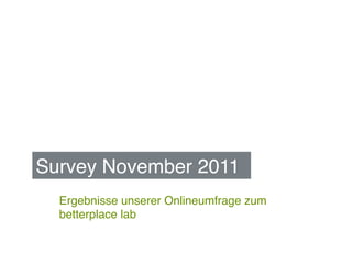 Survey November 2011 !
  Ergebnisse unserer Onlineumfrage zum
  betterplace lab!
 