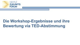 Die Workshop-Ergebnisse und ihre
Bewertung via TED-Abstimmung
 