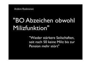 Andere Reaktionen




"BO Abzeichen obwohl
Milizfunktion"
             "Wieder stärkere Seilschaften,
             seit nach 50 keine Miliz bis zur
             Pension mehr stört"
 