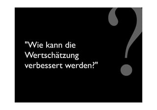"Wie kann die
Wertschätzung
verbessert werden?"
                      ?
 