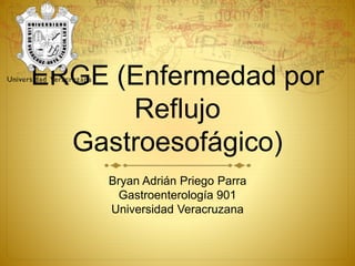 ERGE (Enfermedad por
Reflujo
Gastroesofágico)
Bryan Adrián Priego Parra
Gastroenterología 901
Universidad Veracruzana
 