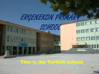 ERGENEKON PRIMARY
      SCHOOL



This is the Turkish school,.
 