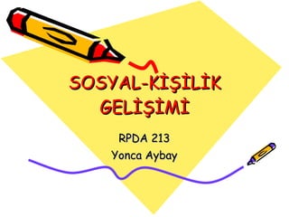 SOSYAL-KİŞİLİK GELİŞİMİ RPDA 213 Yonca Aybay 