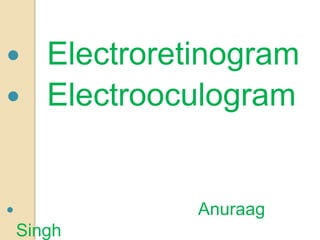  Electroretinogram
 Electrooculogram
 Anuraag
Singh
 