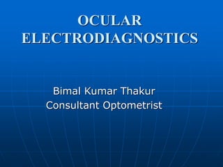 OCULAR
ELECTRODIAGNOSTICS
Bimal Kumar Thakur
Consultant Optometrist
 