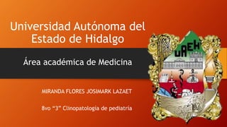 Universidad Autónoma del
Estado de Hidalgo
Área académica de Medicina
MIRANDA FLORES JOSIMARK LAZAET
8vo “3” Clinopatología de pediatría
 